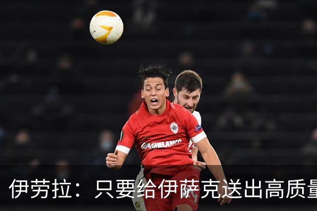 伊劳拉：只要给伊萨克送出高质量传中、创造机会，他就能完成破门
