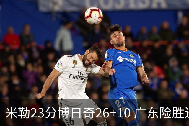 米勒23分博日奇26+10 广东险胜送宁波4连败